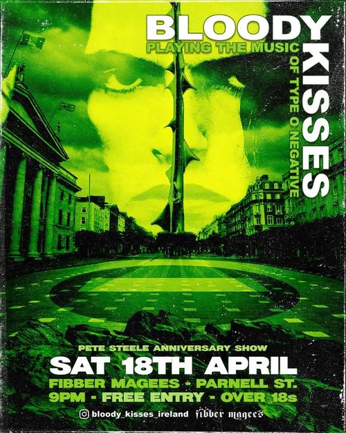 Poster artwork for gig.

A green-tinted view of Dublin's O'Connell St, with the face of Peter Steele and a thorny rose stem in the background, and the Type O logo on the ground.

Text:
BLOODY KISSES
Playing the music of TYPE O NEGATIVE
PETE STEELE ANNIVERSARY SHOW
SAT 18TH APRIL
FIBBER MAGEES - PARNELL ST.
9PM - FREE ENTRY - OVER 18s