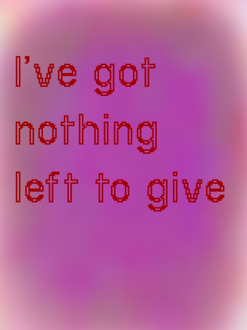 I’ve got nothing left to give